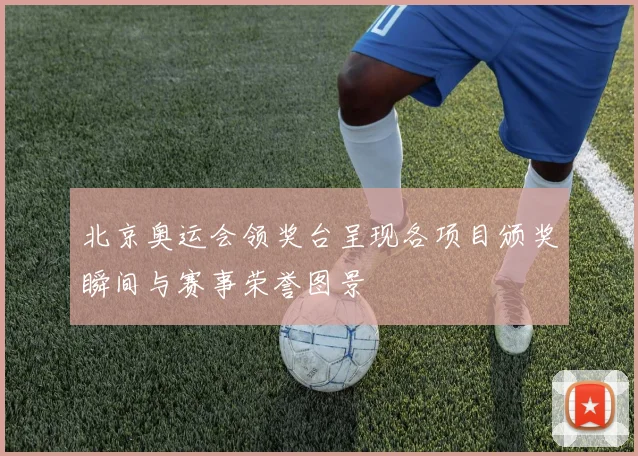 北京奥运会领奖台呈现各项目颁奖瞬间与赛事荣誉图景