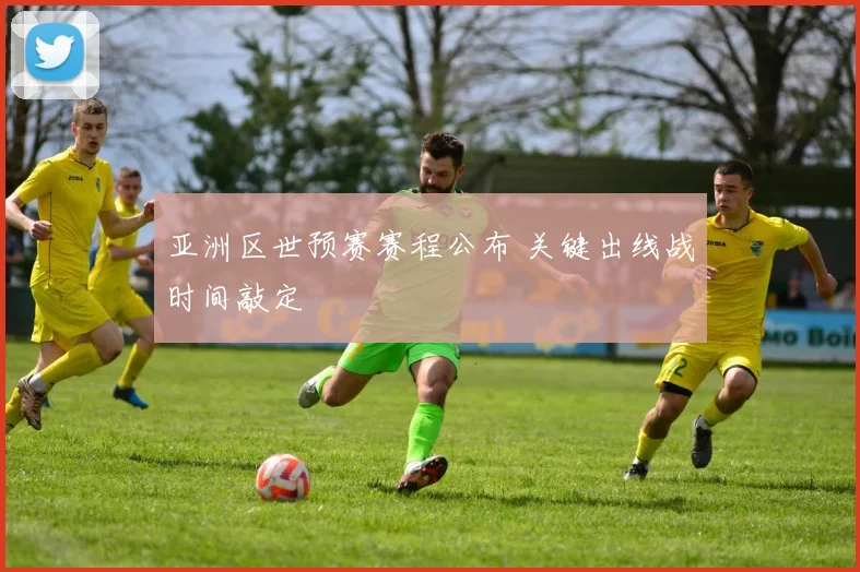 亚洲区世预赛赛程公布 关键出线战时间敲定