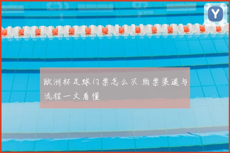 欧洲杯足球门票怎么买 购票渠道与流程一文看懂