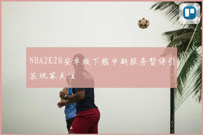 NBA2K20安卓版下载中断服务暂停引发玩家关注