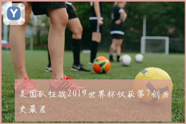 美国队征战2019世界杯仅获第7创历史最差