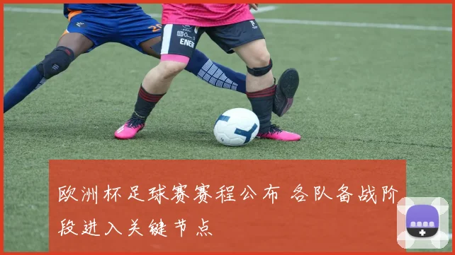 欧洲杯足球赛赛程公布 各队备战阶段进入关键节点