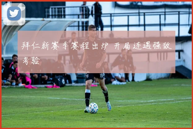 拜仁新赛季赛程出炉 开局连遇强敌考验