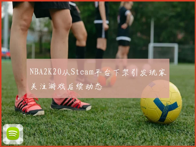 NBA2K20从Steam平台下架引发玩家关注游戏后续动态