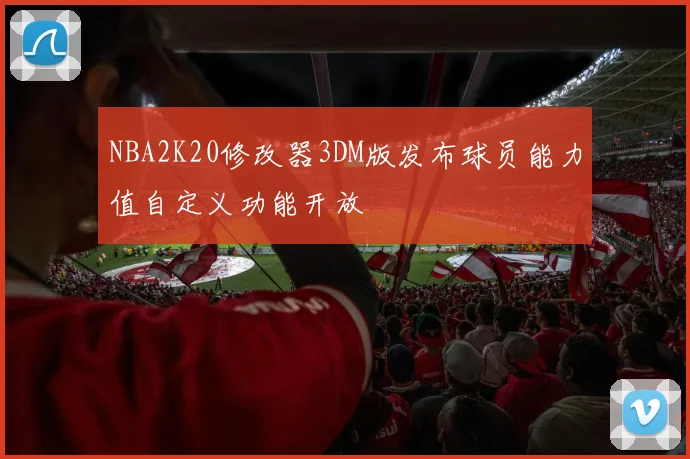 NBA2K20修改器3DM版发布球员能力值自定义功能开放