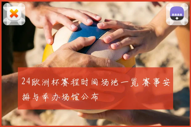 24欧洲杯赛程时间场地一览 赛事安排与举办场馆公布