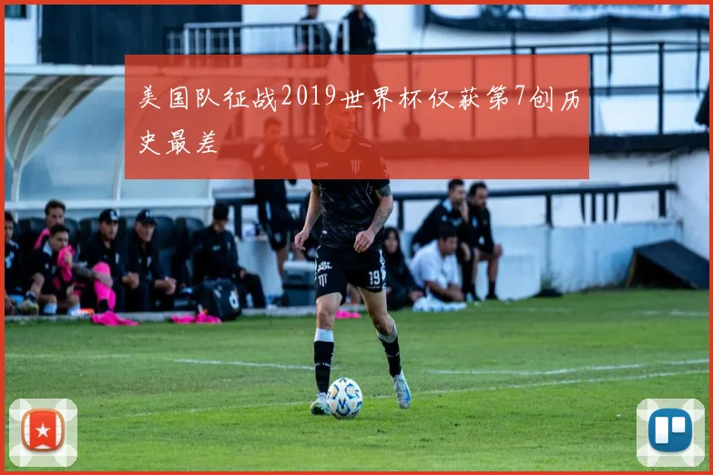 美国队征战2019世界杯仅获第7创历史最差