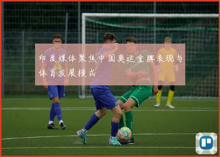 印度媒体聚焦中国奥运金牌表现与体育发展模式