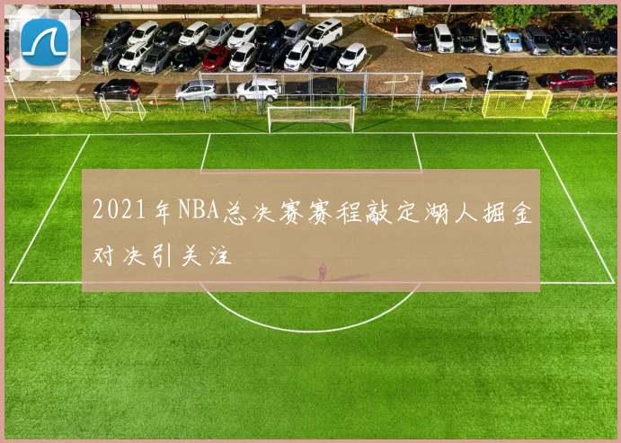 2021年NBA总决赛赛程敲定湖人掘金对决引关注