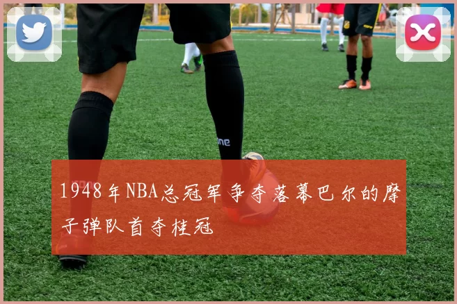 1948年NBA总冠军争夺落幕巴尔的摩子弹队首夺桂冠