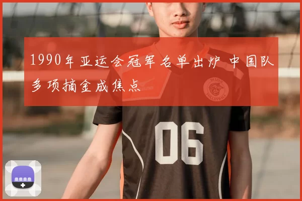 1990年亚运会冠军名单出炉 中国队多项摘金成焦点