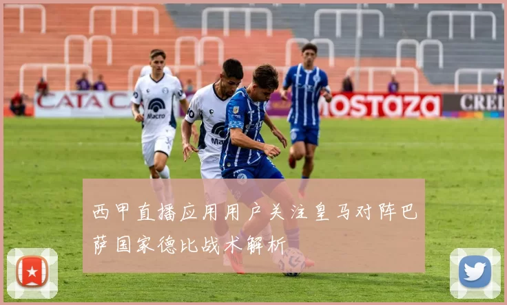 西甲直播应用用户关注皇马对阵巴萨国家德比战术解析
