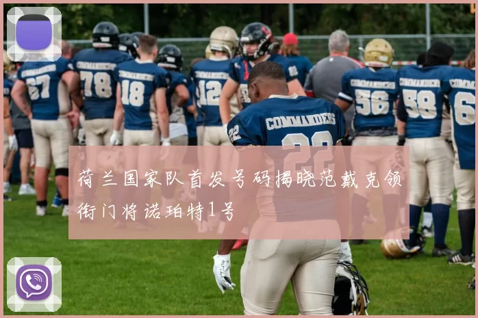 荷兰国家队首发号码揭晓范戴克领衔门将诺珀特1号