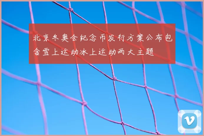 北京冬奥会纪念币发行方案公布包含雪上运动冰上运动两大主题