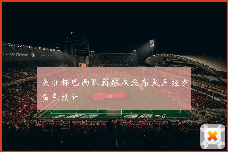 美洲杯巴西队新球衣发布采用经典黄色设计