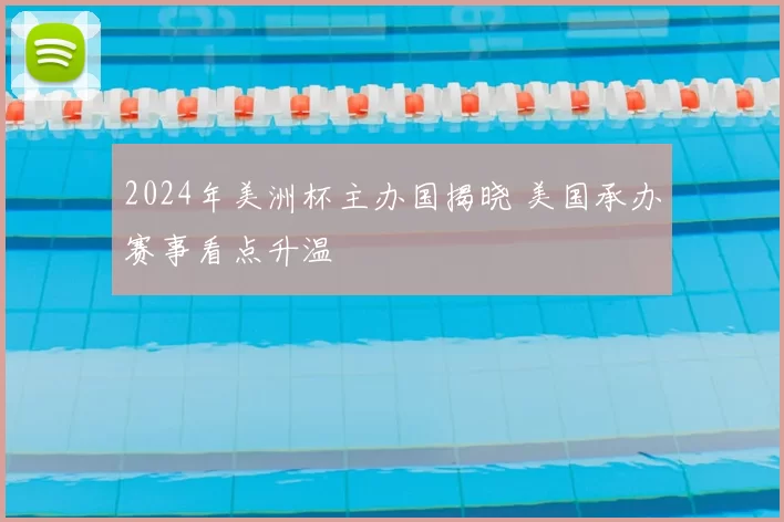 2024年美洲杯主办国揭晓 美国承办赛事看点升温