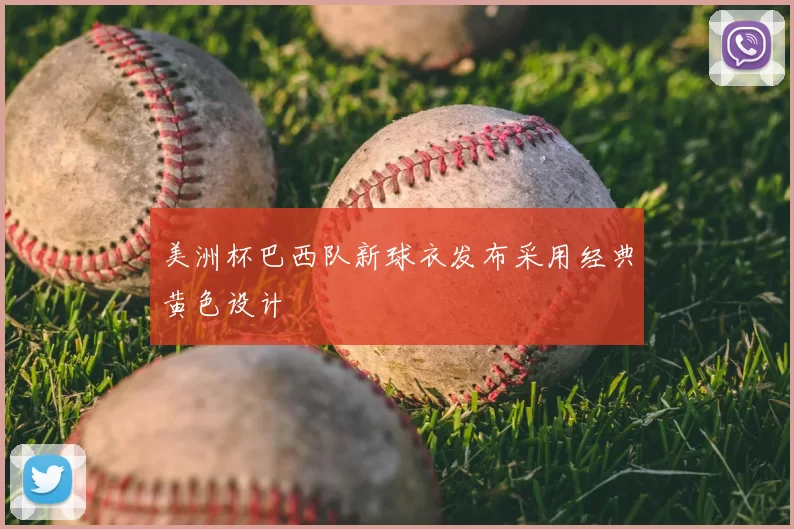 美洲杯巴西队新球衣发布采用经典黄色设计