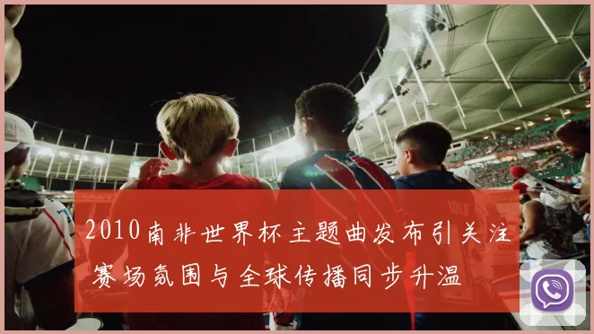 2010南非世界杯主题曲发布引关注 赛场氛围与全球传播同步升温