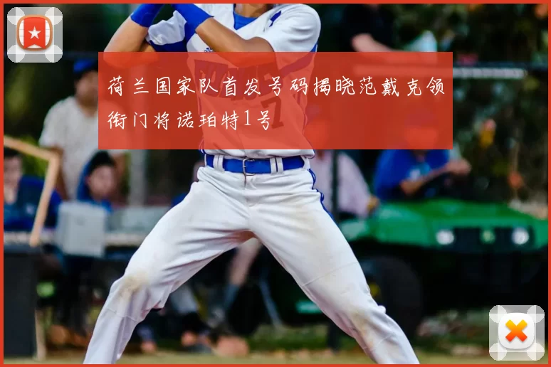 荷兰国家队首发号码揭晓范戴克领衔门将诺珀特1号