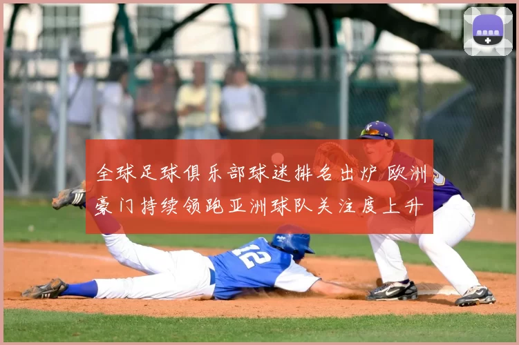 全球足球俱乐部球迷排名出炉 欧洲豪门持续领跑亚洲球队关注度上升