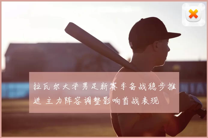 拉瓦尔大学男足新赛季备战稳步推进 主力阵容调整影响首战表现