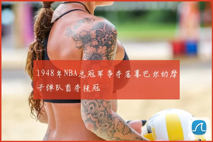 1948年NBA总冠军争夺落幕巴尔的摩子弹队首夺桂冠