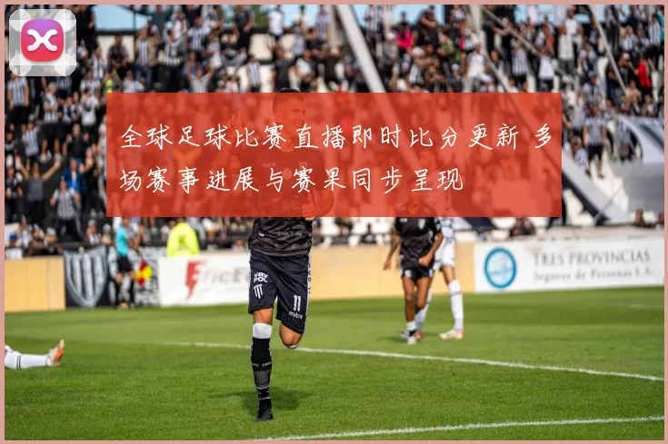全球足球比赛直播即时比分更新 多场赛事进展与赛果同步呈现