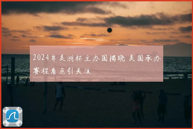 2024年美洲杯主办国揭晓 美国承办赛程看点引关注