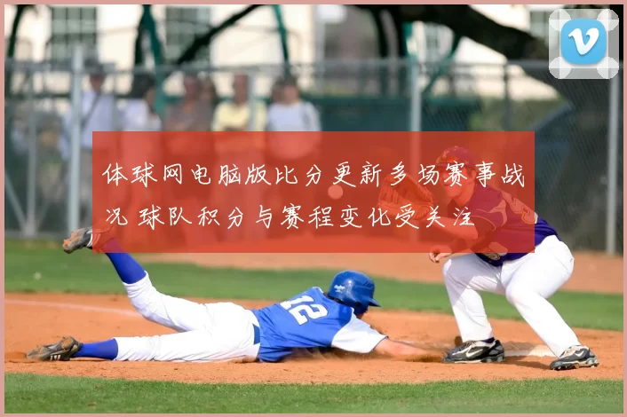 体球网电脑版比分更新多场赛事战况 球队积分与赛程变化受关注